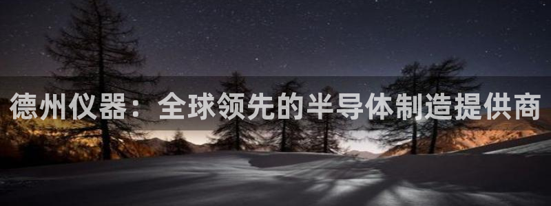 恒行2周74OOO5：德州仪器：全球领先的半导体制造提供商