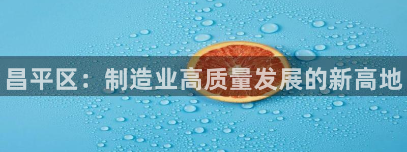 恒行2陈74OOO5：昌平区：制造业高质量发展的新高地