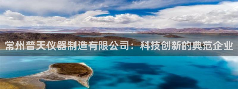 恒行娱乐5ll533主管优雅：常州普天仪器制造有限公司：科技