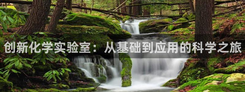 恒行娱乐吴74OOO5：创新化学实验室：从基础到应用的科学之