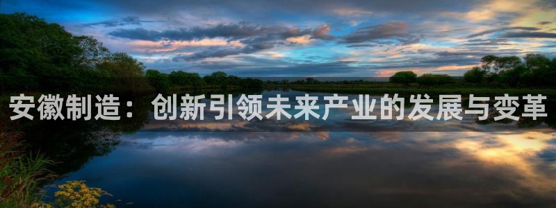 恒行注册招收6ll5l指定：安徽制造：创新引领未来产业的发展