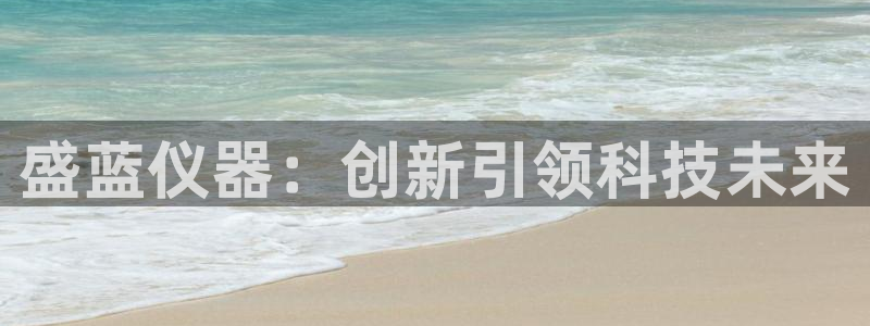 恒行彩票亏5千：盛蓝仪器：创新引领科技未来