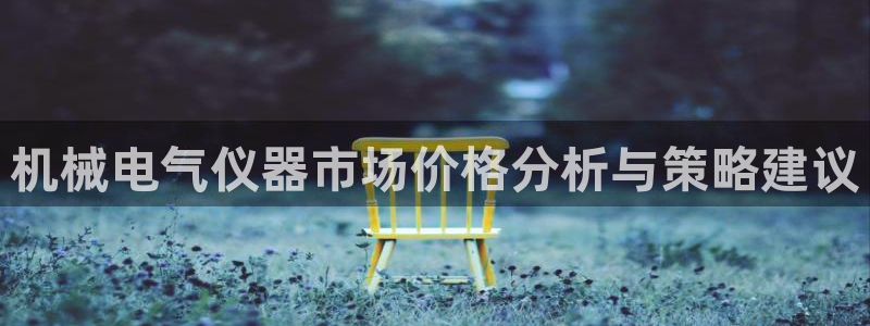 恒行娱乐毓婆74ooo5仪：机械电气仪器市场价格分析与策略建