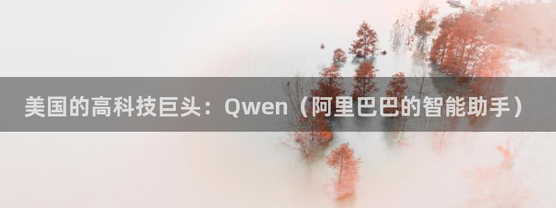 恒行2吴74OOO5：美国的高科技巨头：Qwen（阿里巴巴的