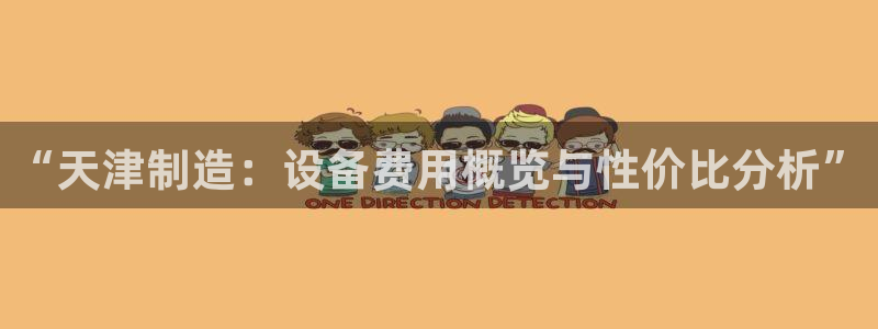 恒行2那74OO5：“天津制造：设备费用概览与性价比分析”