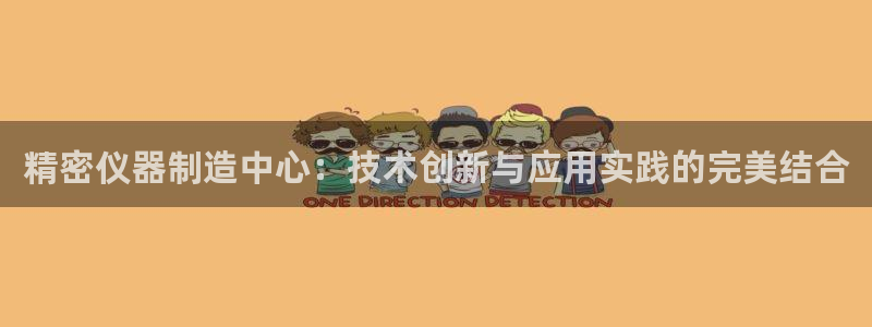 恒行娱乐郑74OOO5：精密仪器制造中心：技术创新与应用实践