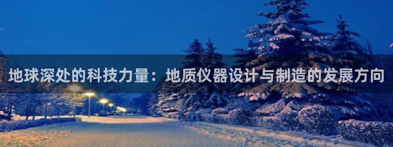 恒行2韩74OOO5：地球深处的科技力量：地质仪器设计与制造