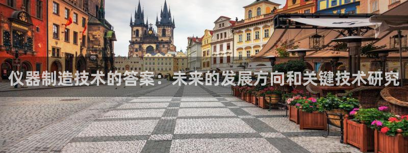 恒行代理总代主导 6ll5l：仪器制造技术的答案：未来的发展