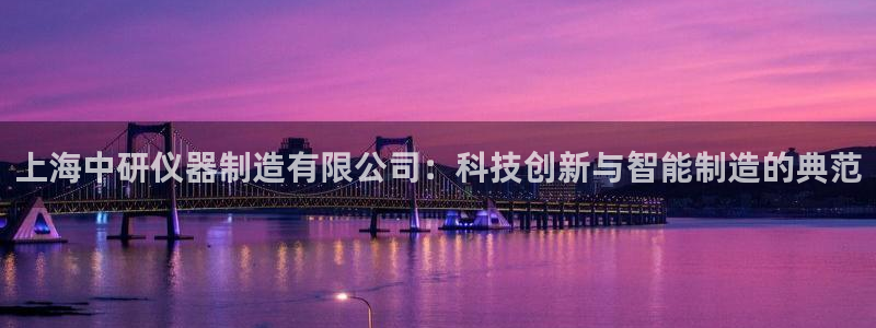 恒行娱乐景74ooo5诿抢：上海中研仪器制造有限公司：科技创