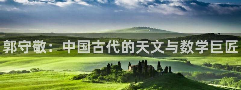 恒行2那74OO5：郭守敬：中国古代的天文与数学巨匠