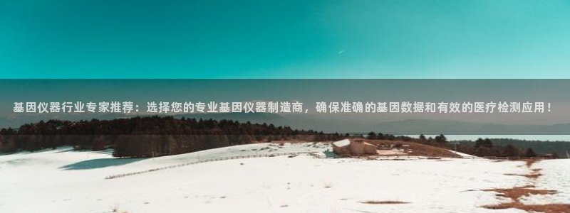 恒行主管首问6ll5l：基因仪器行业专家推荐：选择您的专业基