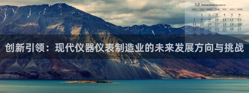 恒行代理总代主导 6ll5l：创新引领：现代仪器仪表制造业的