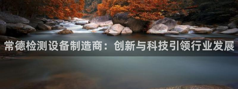 恒行2褚74OOO5：常德检测设备制造商：创新与科技引领行业