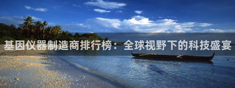 恒行娱乐热74ooo5主宰：基因仪器制造商排行榜：全球视野下