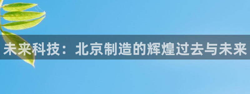 恒行2韩74OOO5：未来科技：北京制造的辉煌过去与未来