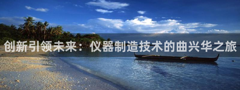 恒行娱乐周74OOO5：创新引领未来：仪器制造技术的曲兴华之