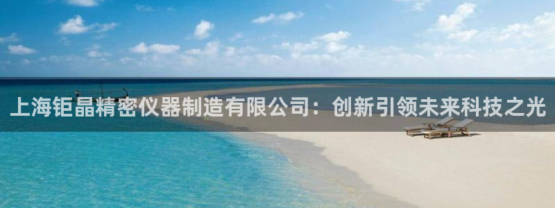 恒行主管6ll5l指定：上海钜晶精密仪器制造有限公司：创新引