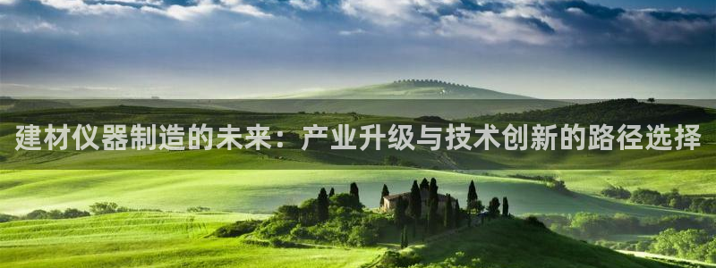 恒行娱乐掏沂74ooo5弛：建材仪器制造的未来：产业升级与技