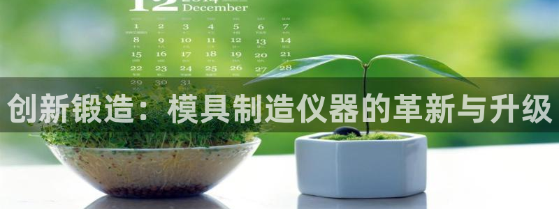 恒行主管总代6ll5l周至：创新锻造：模具制造仪器的革新与升