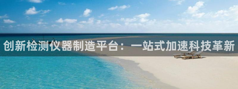 恒行2卫74OOO5：创新检测仪器制造平台：一站式加速科技革
