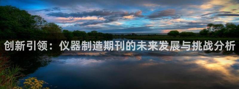 恒行娱乐见5ll533主管：创新引领：仪器制造期刊的未来发展