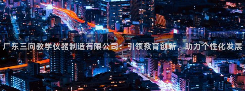 恒行主管总代6ll5l周至：广东三向教学仪器制造有限公司：引