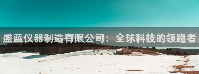 恒行注册招收6ll5l指定：盛蓝仪器制造有限公司：全球科技的