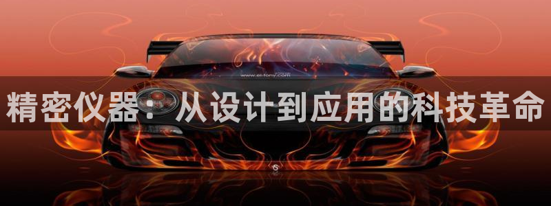 恒行娱乐老板推荐5ll533主管：精密仪器：从设计到应用的科