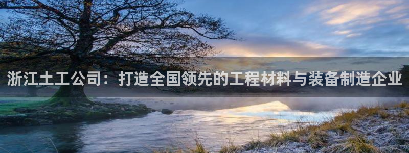 恒行娱乐芍皇74ooo5蛹：浙江土工公司：打造全国领先的工程
