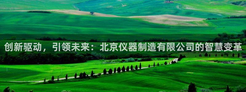 恒行娱乐陈74OOO5：创新驱动，引领未来：北京仪器制造有限