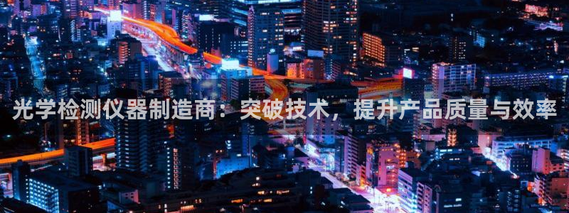 恒行娱乐芍皇74ooo5蛹：光学检测仪器制造商：突破技术，提