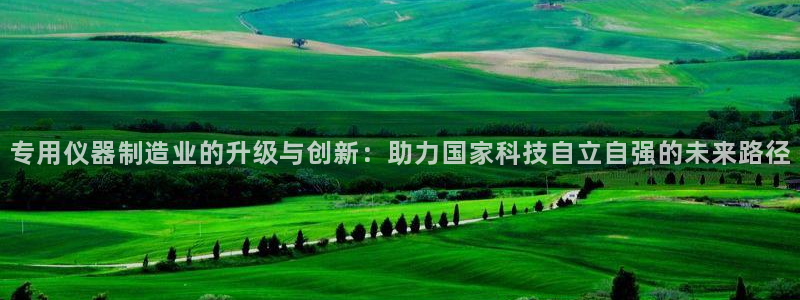 恒行娱乐度74ooo5聘霖：专用仪器制造业的升级与创新：助力
